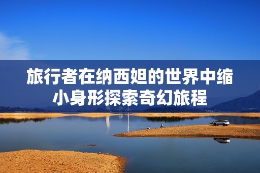 旅行者在纳西妲的世界中缩小身形探索奇幻旅程