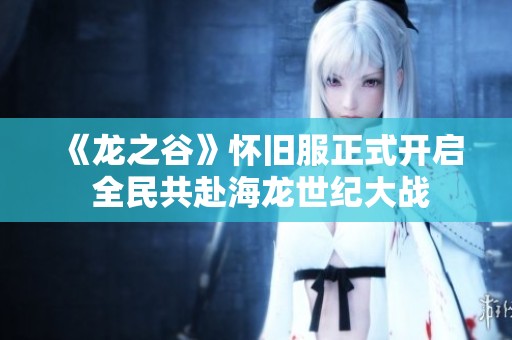 《龙之谷》怀旧服正式开启 全民共赴海龙世纪大战
