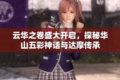 云华之卷盛大开启，探秘华山五彩神话与达摩传承
