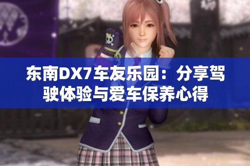 东南DX7车友乐园：分享驾驶体验与爱车保养心得