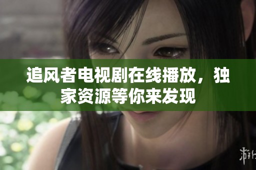 追风者电视剧在线播放，独家资源等你来发现