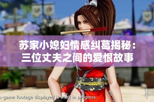 苏家小媳妇情感纠葛揭秘：三位丈夫之间的爱恨故事