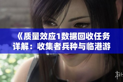 《质量效应1数据回收任务详解：收集者兵种与临港游戏攻的策略解析》