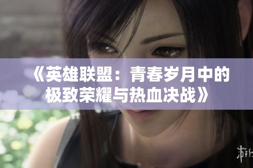 《英雄联盟：青春岁月中的极致荣耀与热血决战》