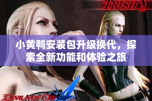 小黄鸭安装包升级换代，探索全新功能和体验之旅