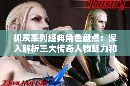 抓灰系列经典角色盘点：深入解析三大传奇人物魅力和故事