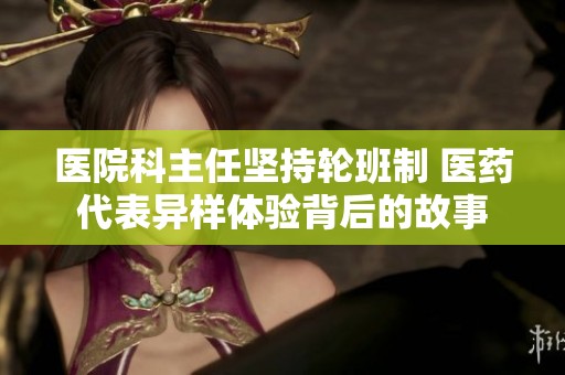 医院科主任坚持轮班制 医药代表异样体验背后的故事