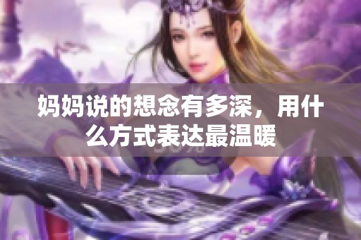 妈妈说的想念有多深，用什么方式表达最温暖