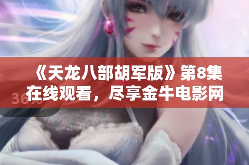 《天龙八部胡军版》第8集在线观看，尽享金牛电影网免费观影体验