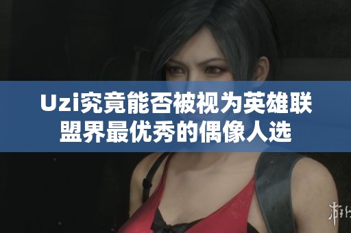 Uzi究竟能否被视为英雄联盟界最优秀的偶像人选