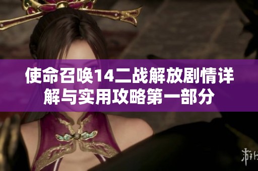 使命召唤14二战解放剧情详解与实用攻略第一部分