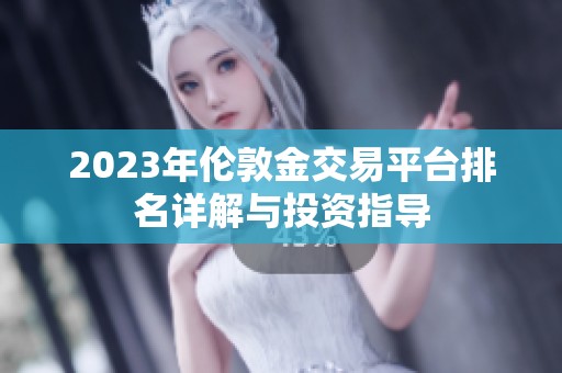 2023年伦敦金交易平台排名详解与投资指导