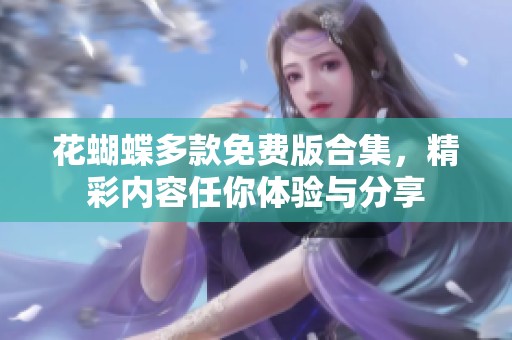 花蝴蝶多款免费版合集，精彩内容任你体验与分享