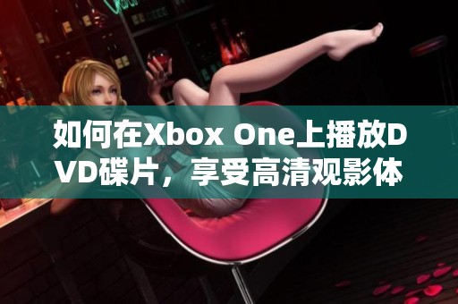 如何在Xbox One上播放DVD碟片，享受高清观影体验