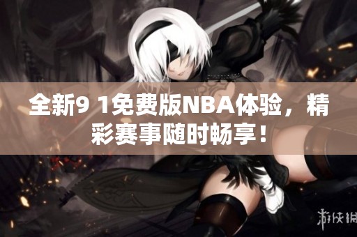 全新9 1免费版NBA体验，精彩赛事随时畅享！