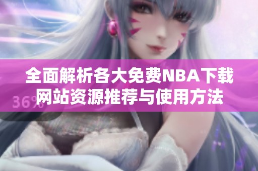 全面解析各大免费NBA下载网站资源推荐与使用方法