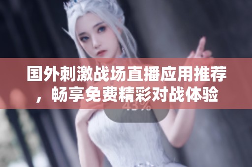 国外刺激战场直播应用推荐，畅享免费精彩对战体验