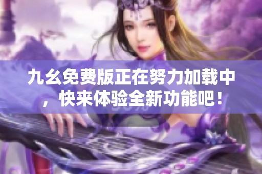 九幺免费版正在努力加载中，快来体验全新功能吧！