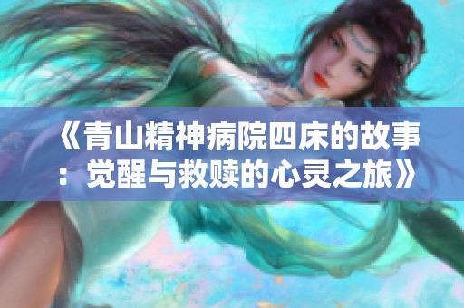 《青山精神病院四床的故事：觉醒与救赎的心灵之旅》