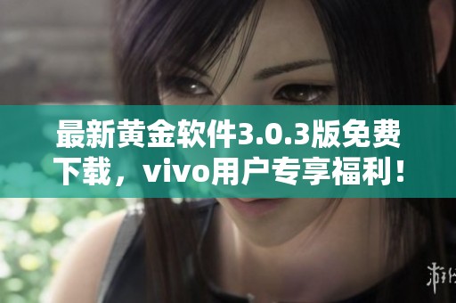最新黄金软件3.0.3版免费下载，vivo用户专享福利！