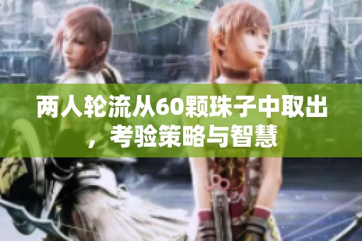 两人轮流从60颗珠子中取出，考验策略与智慧