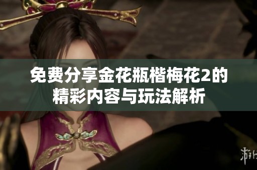 免费分享金花瓶楷梅花2的精彩内容与玩法解析