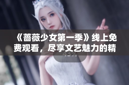 《蔷薇少女第一季》线上免费观看，尽享文艺魅力的精彩剧集