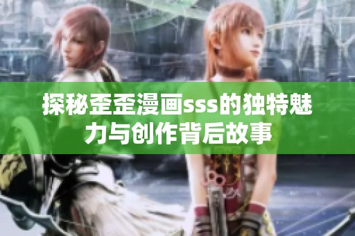 探秘歪歪漫画sss的独特魅力与创作背后故事