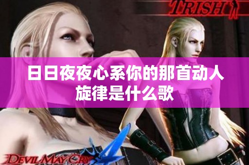 日日夜夜心系你的那首动人旋律是什么歌