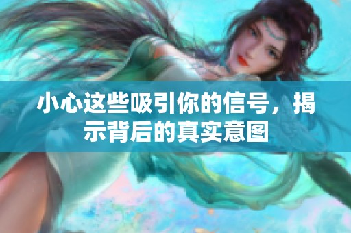 小心这些吸引你的信号，揭示背后的真实意图