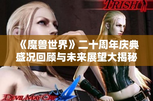 《魔兽世界》二十周年庆典盛况回顾与未来展望大揭秘