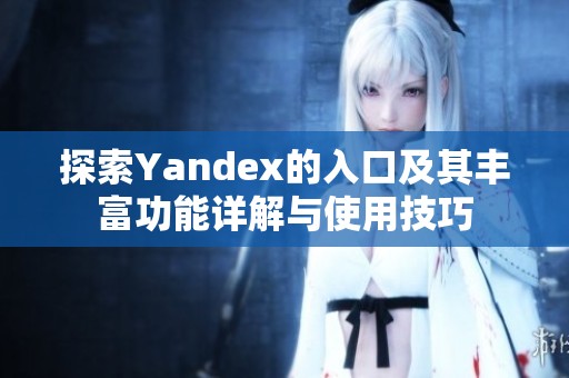 探索Yandex的入口及其丰富功能详解与使用技巧