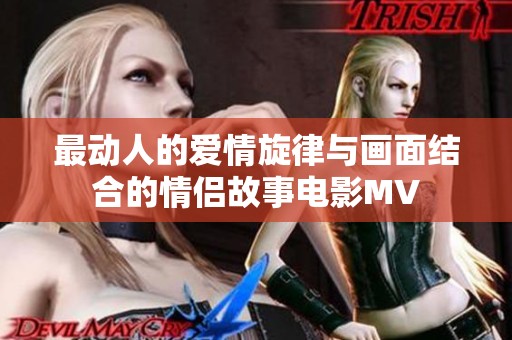 最动人的爱情旋律与画面结合的情侣故事电影MV