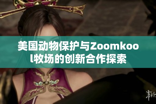 美国动物保护与Zoomkool牧场的创新合作探索