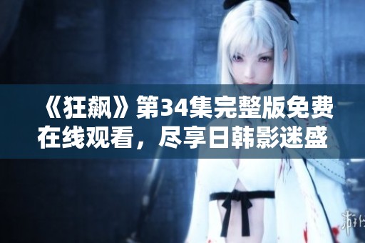 《狂飙》第34集完整版免费在线观看，尽享日韩影迷盛宴