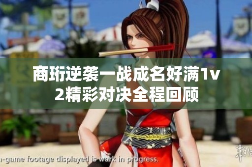 商珩逆袭一战成名好满1v2精彩对决全程回顾