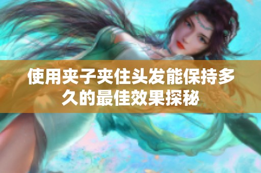 使用夹子夹住头发能保持多久的最佳效果探秘
