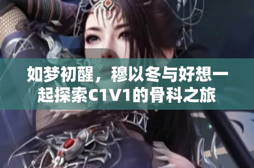 如梦初醒，穆以冬与好想一起探索C1V1的骨科之旅