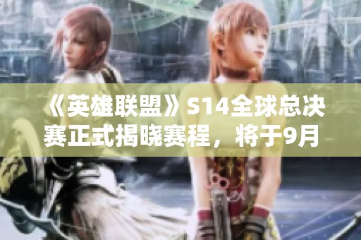 《英雄联盟》S14全球总决赛正式揭晓赛程，将于9月25日启航