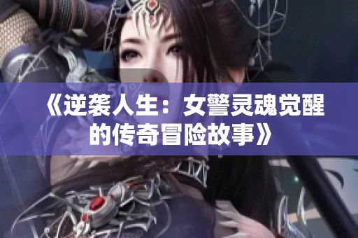 《逆袭人生：女警灵魂觉醒的传奇冒险故事》