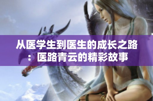 从医学生到医生的成长之路：医路青云的精彩故事