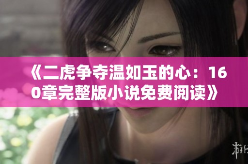 《二虎争夺温如玉的心：160章完整版小说免费阅读》