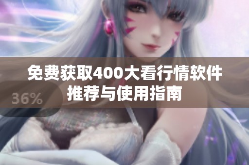 免费获取400大看行情软件推荐与使用指南