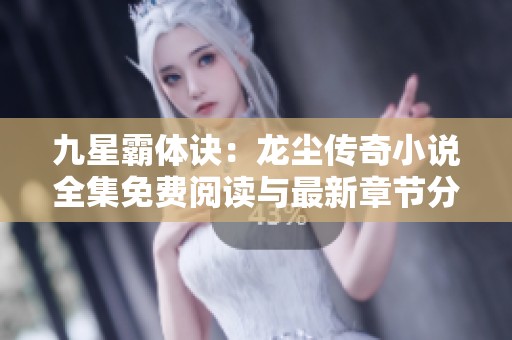 九星霸体诀：龙尘传奇小说全集免费阅读与最新章节分享