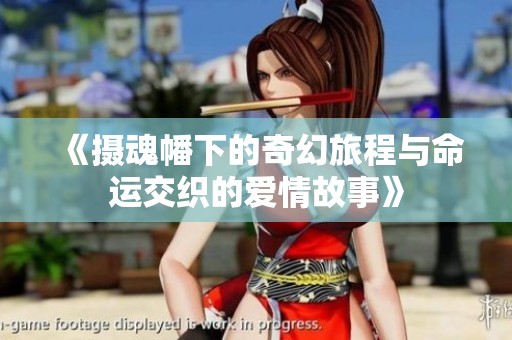 《摄魂幡下的奇幻旅程与命运交织的爱情故事》
