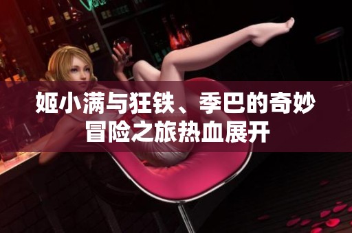 姬小满与狂铁、季巴的奇妙冒险之旅热血展开