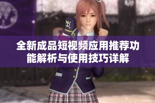 全新成品短视频应用推荐功能解析与使用技巧详解