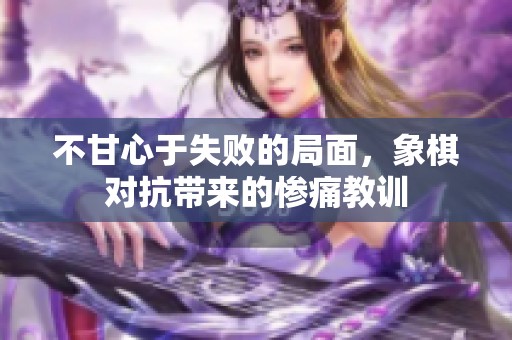 不甘心于失败的局面，象棋对抗带来的惨痛教训
