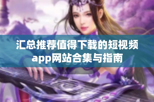 汇总推荐值得下载的短视频app网站合集与指南