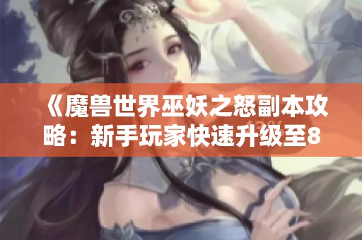 《魔兽世界巫妖之怒副本攻略：新手玩家快速升级至80级的最佳路线》